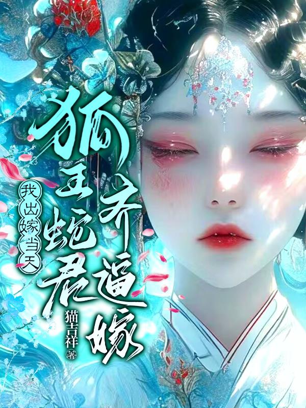 我出嫁当天，狐王蛇君齐逼嫁免费阅读_我出嫁当天，狐王蛇君齐逼嫁