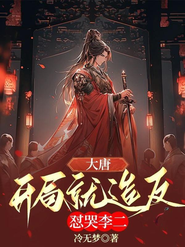 大唐：开局就造反，怼哭李二免费阅读_大唐：开局就造反，怼哭李二