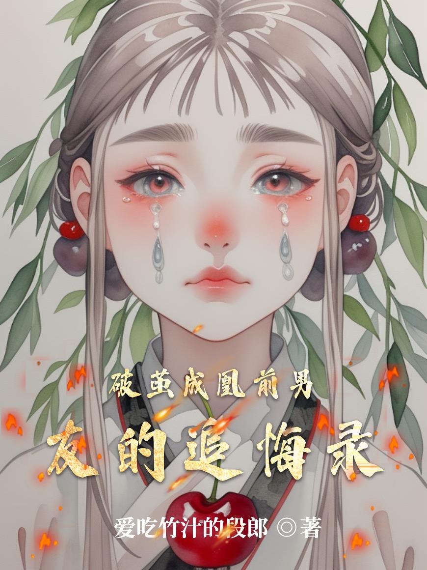 破茧成凰前男友的追悔录免费阅读_破茧成凰前男友的追悔录