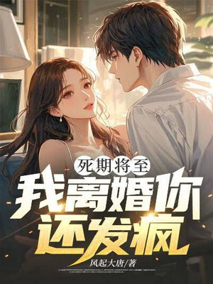 死期将至，我离婚你还发疯？免费阅读_死期将至，我离婚你还发疯？