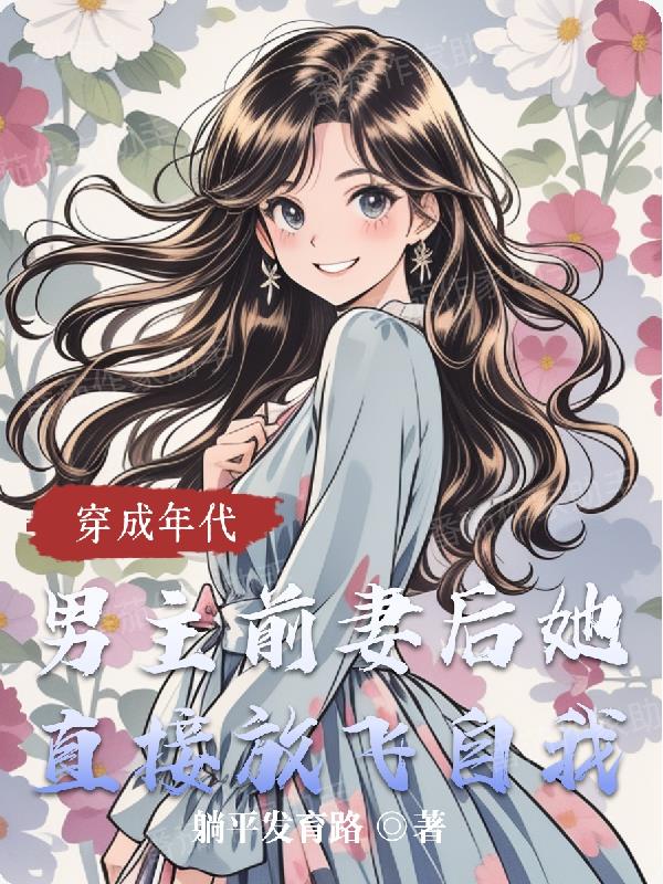 穿成年代男主前妻她直接放飞自我免费阅读_穿成年代男主前妻她直接放飞自我