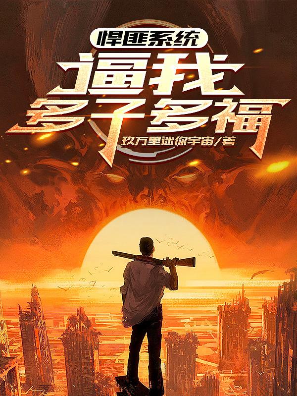 悍匪系统，逼我多子多福免费阅读_悍匪系统，逼我多子多福