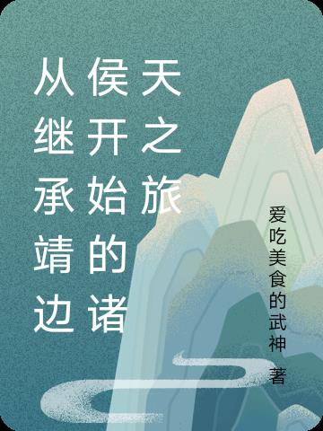 从继承靖边侯开始的诸天之旅免费阅读_从继承靖边侯开始的诸天之旅