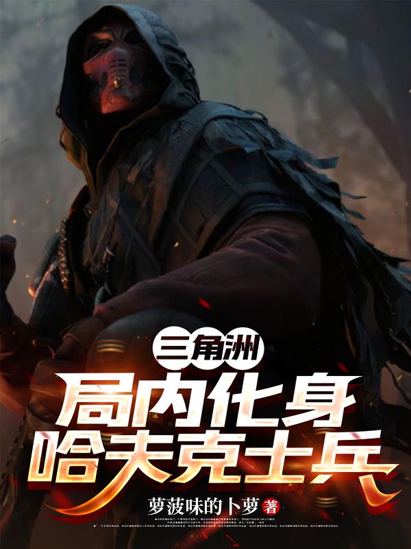 三角洲：局内化身哈夫克士兵免费阅读_三角洲：局内化身哈夫克士兵