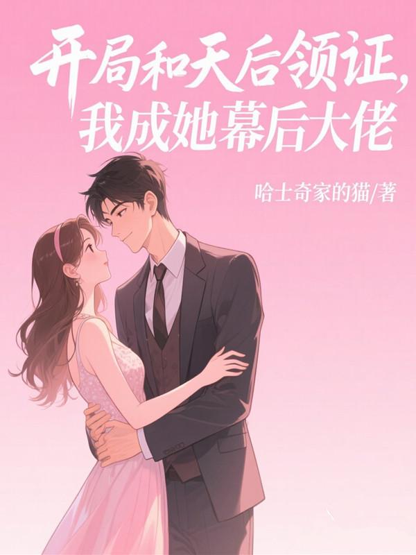 开局和天后领证，我成她幕后大佬免费阅读_开局和天后领证，我成她幕后大佬