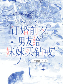 订婚前夕，男友给妹妹买钻戒免费阅读_订婚前夕，男友给妹妹买钻戒