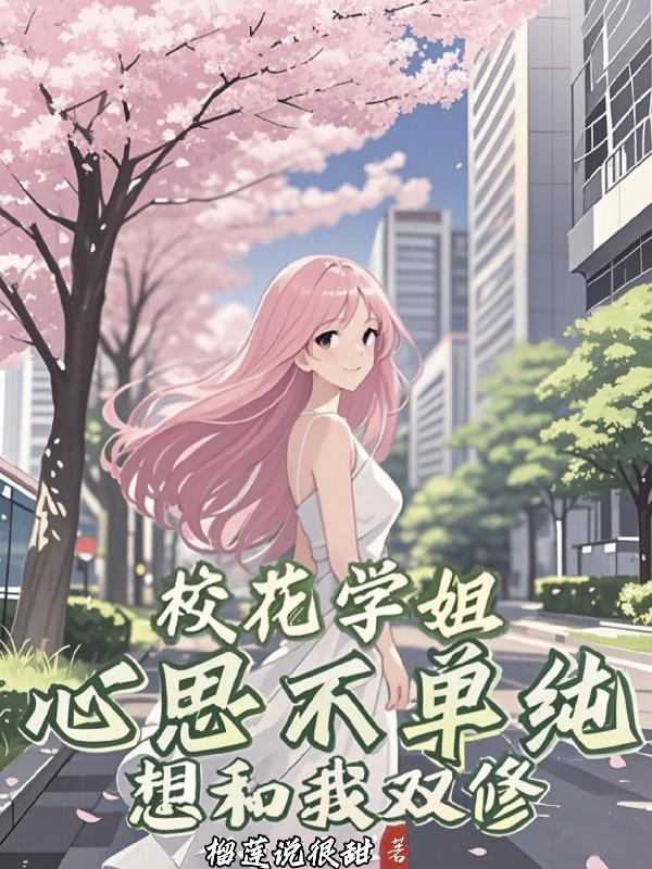 校花学姐心思不单纯，想和我双修免费阅读_校花学姐心思不单纯，想和我双修