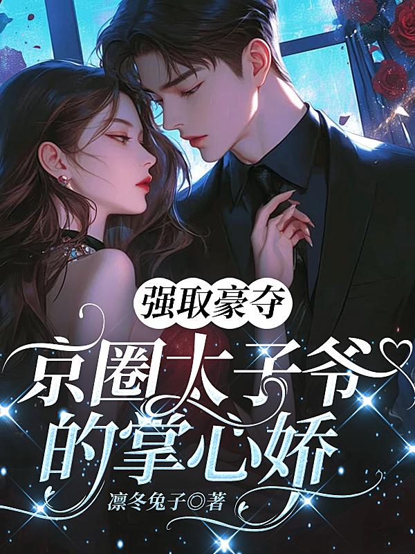 强取豪夺：京圈太子爷的掌心娇免费阅读_强取豪夺：京圈太子爷的掌心娇