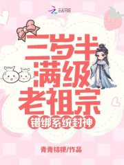 三岁半满级老祖宗，错绑系统封神免费阅读_三岁半满级老祖宗，错绑系统封神