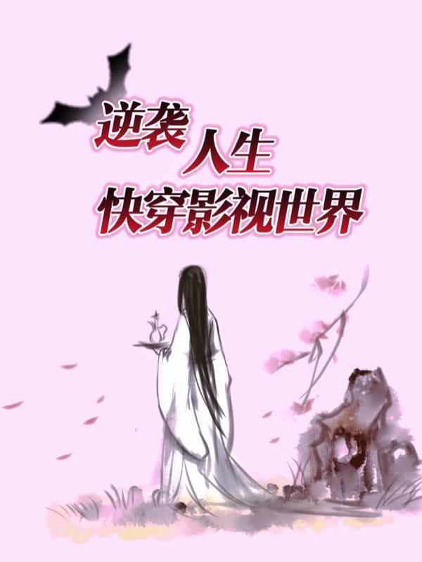 逆袭人生：快穿影视世界免费阅读_逆袭人生：快穿影视世界
