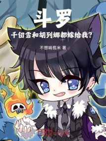 斗罗：千仞雪和胡列娜都嫁给我？免费阅读_斗罗：千仞雪和胡列娜都嫁给我？