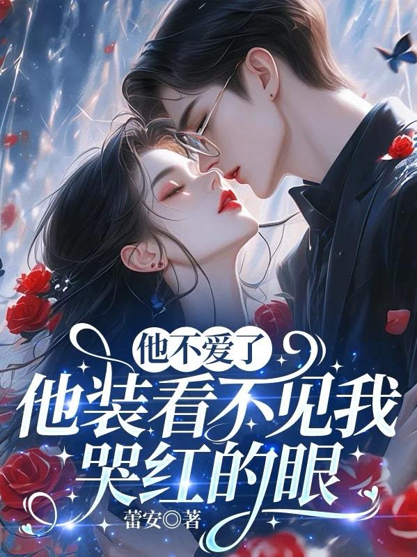 他不爱了，他装看不见我哭红的眼免费阅读_他不爱了，他装看不见我哭红的眼