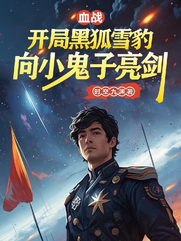 血战！开局黑狐雪豹向小鬼子亮剑免费阅读_血战！开局黑狐雪豹向小鬼子亮剑