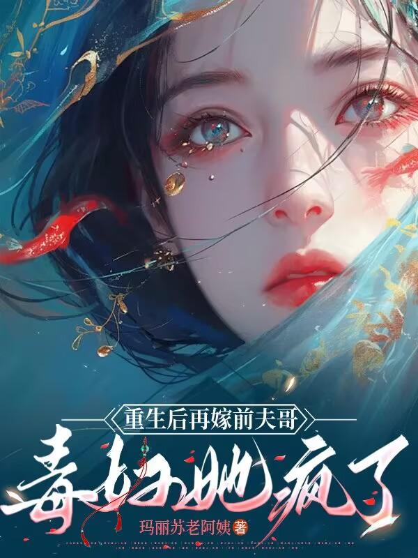 重生后再嫁前夫哥，毒妇她疯了！免费阅读_重生后再嫁前夫哥，毒妇她疯了！