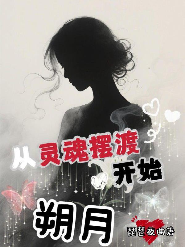 从灵魂摆渡开始：朔月免费阅读_从灵魂摆渡开始：朔月