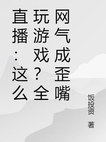直播：这么玩游戏？全网气成歪嘴免费阅读_直播：这么玩游戏？全网气成歪嘴