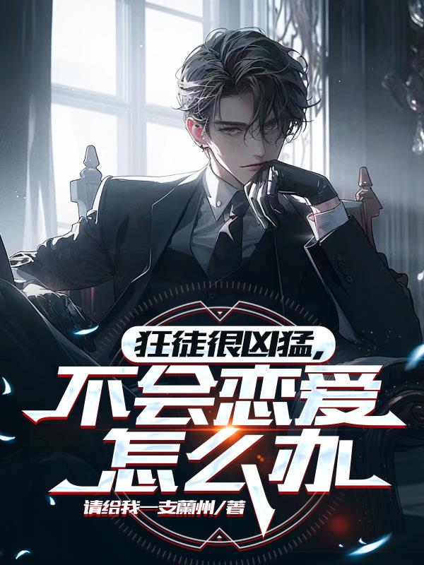 狂徒很凶猛，不会恋爱怎么办免费阅读_狂徒很凶猛，不会恋爱怎么办