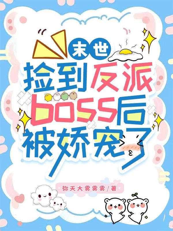 末世捡到反派boss后被娇宠了免费阅读_末世捡到反派boss后被娇宠了