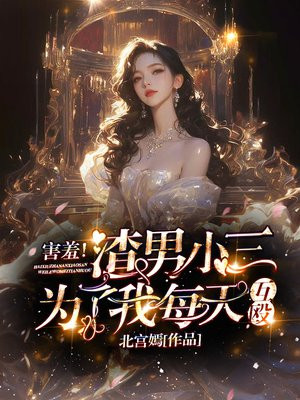 害羞！渣男小三为了我每天互殴免费阅读_害羞！渣男小三为了我每天互殴