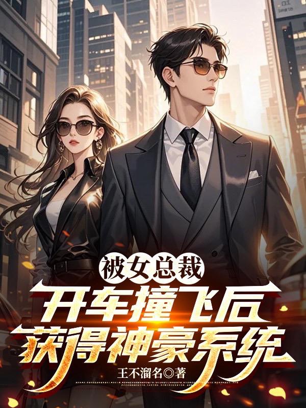 被女总裁开车撞飞后获得神豪系统免费阅读_被女总裁开车撞飞后获得神豪系统