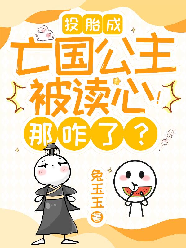 投胎成亡国公主被读心！那咋了？免费阅读_投胎成亡国公主被读心！那咋了？