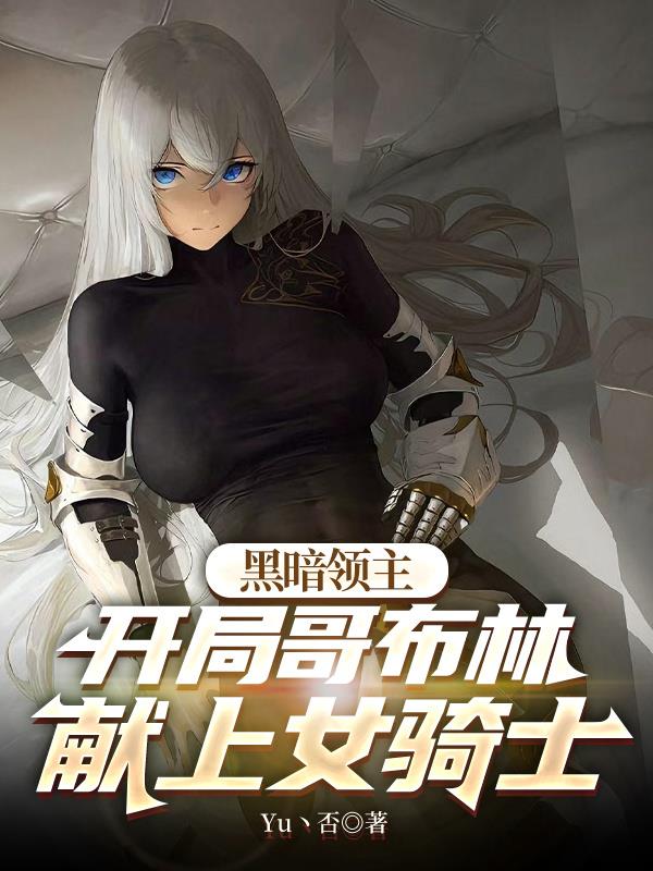 暗黑领主：开局哥布林献上女骑士免费阅读_暗黑领主：开局哥布林献上女骑士