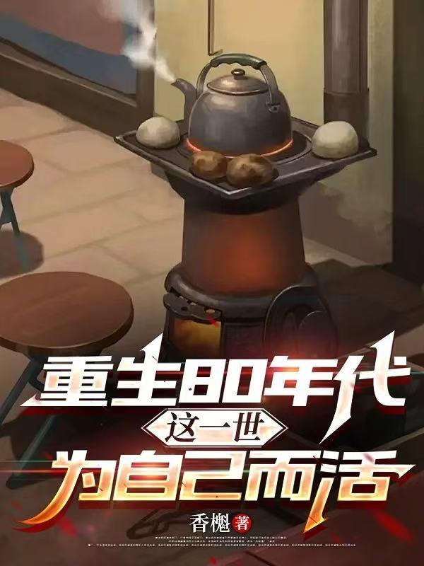 重生80年代：这一世为自己而活免费阅读_重生80年代：这一世为自己而活