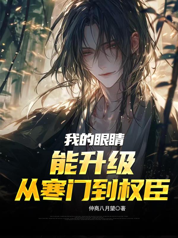 我的眼睛能升级，从寒门到权臣免费阅读_我的眼睛能升级，从寒门到权臣