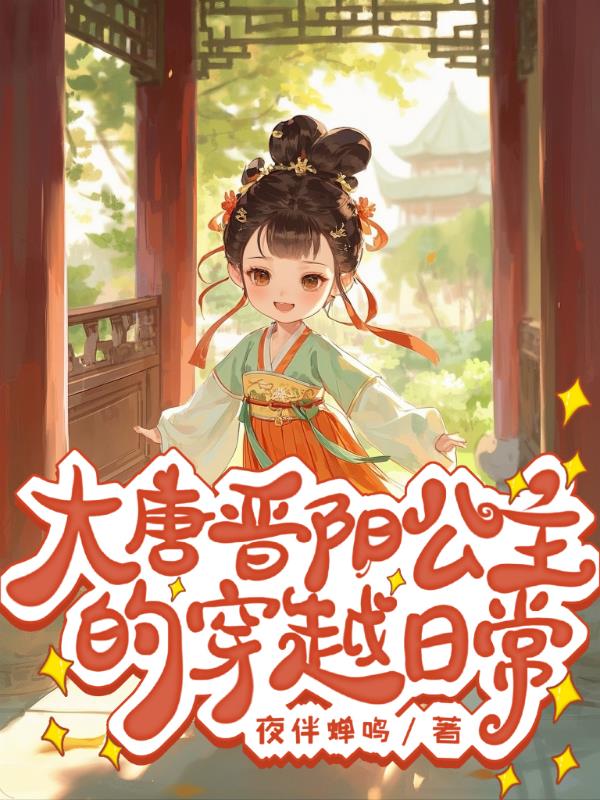 大唐晋阳公主的穿越日常免费阅读_大唐晋阳公主的穿越日常