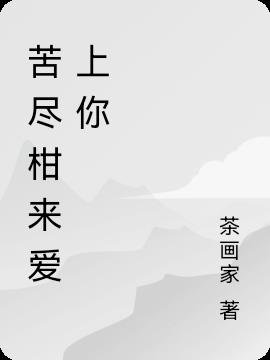 苦尽柑来爱上你免费阅读_苦尽柑来爱上你