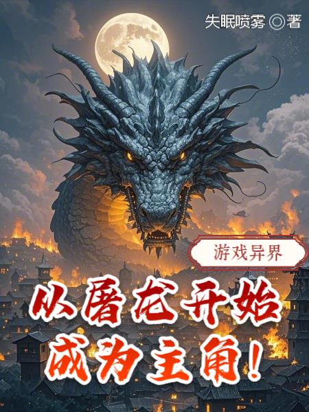 游戏异界：从屠龙开始成为主角！免费阅读_游戏异界：从屠龙开始成为主角！
