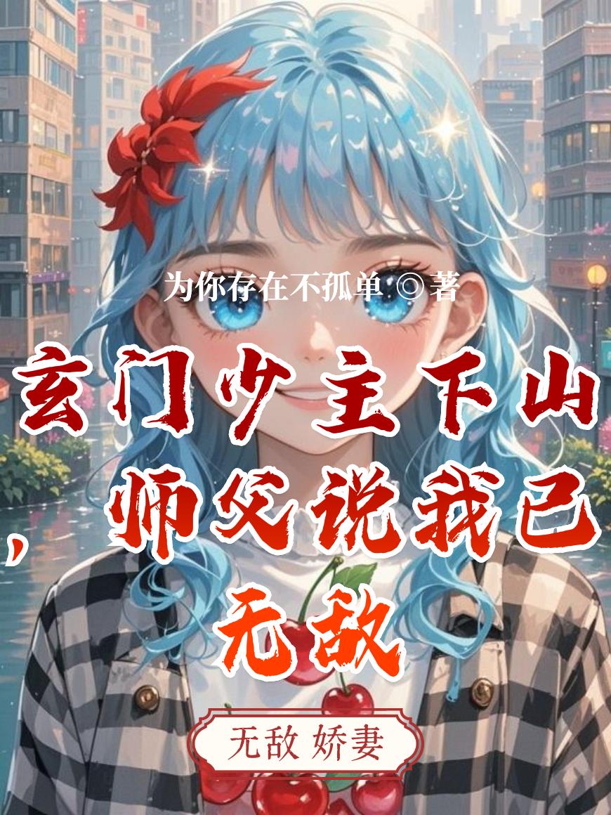 玄门少主下山，师父说我已无敌免费阅读_玄门少主下山，师父说我已无敌
