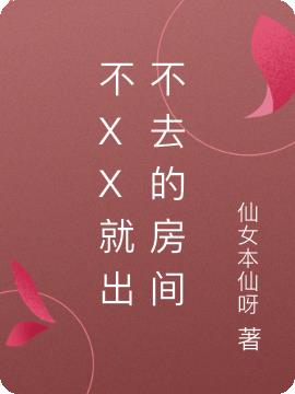 不XX就出不去的房间免费阅读_不XX就出不去的房间