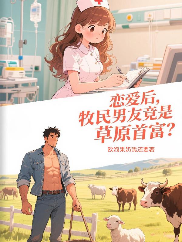 恋爱后，牧民男友竟是草原首富？免费阅读_恋爱后，牧民男友竟是草原首富？