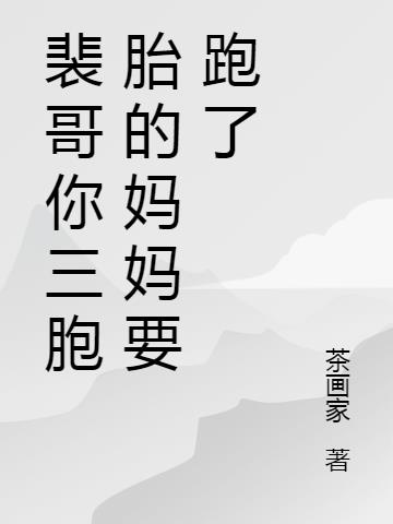 裴哥你三胞胎的妈妈要跑了免费阅读_裴哥你三胞胎的妈妈要跑了