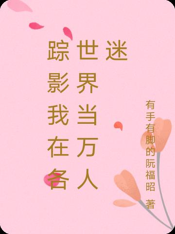 踪影我在各世界当万人迷免费阅读_踪影我在各世界当万人迷
