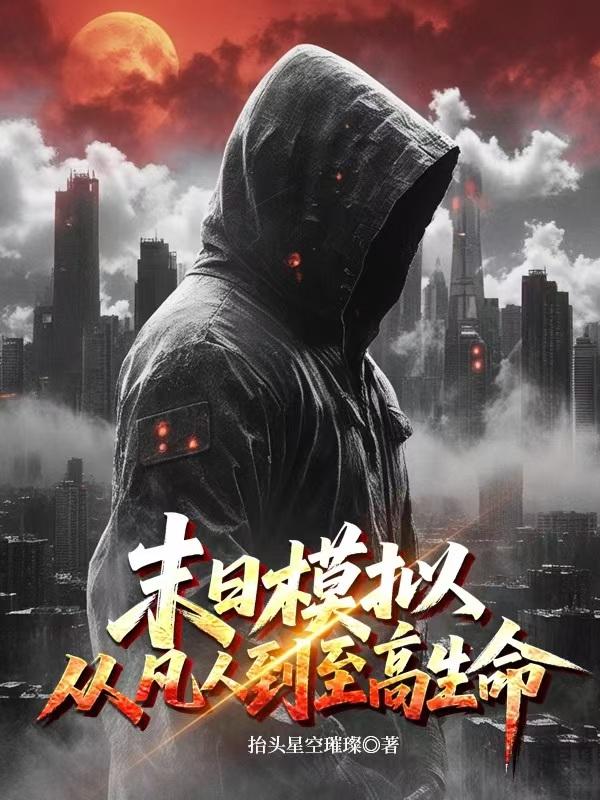 末日模拟，从凡人到至高生命免费阅读_末日模拟，从凡人到至高生命