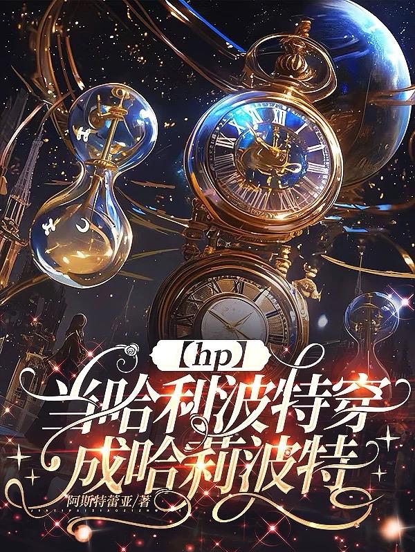 【hp】当哈利波特穿成哈莉波特免费阅读_【hp】当哈利波特穿成哈莉波特