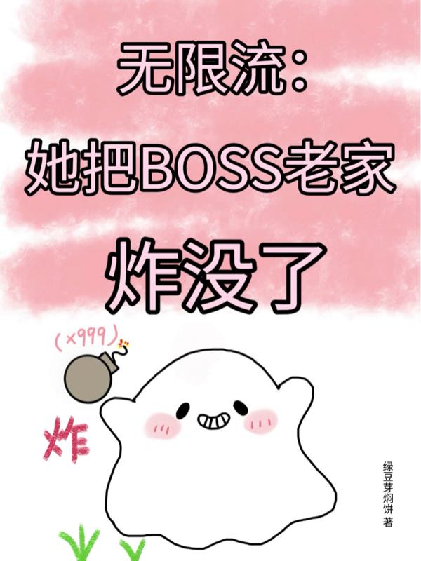 无限流：她把boss老家炸没了免费阅读_无限流：她把boss老家炸没了