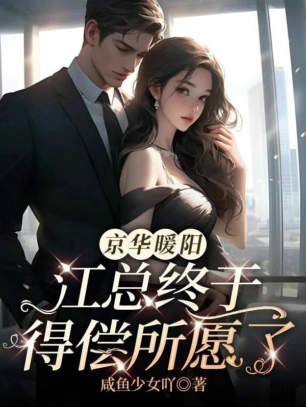 【京华暖阳】江总终于得偿所愿了免费阅读_【京华暖阳】江总终于得偿所愿了