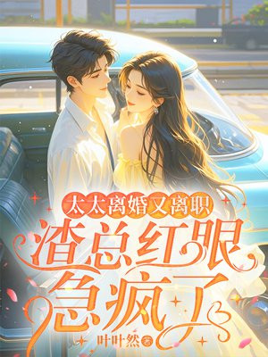 太太离婚又离职，渣总红眼急疯了免费阅读_太太离婚又离职，渣总红眼急疯了