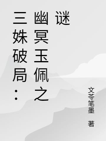 三姝破局：幽冥玉佩之谜免费阅读_三姝破局：幽冥玉佩之谜
