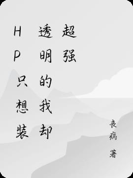 HP只想装透明的我却超强免费阅读_HP只想装透明的我却超强