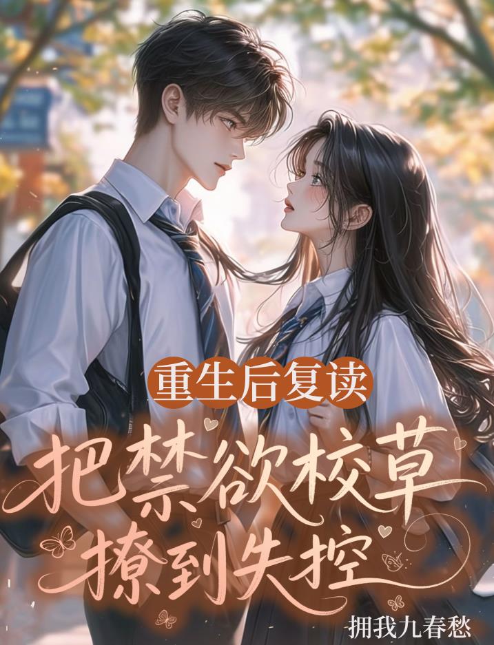 重生后复读，把禁欲校草撩到失控免费阅读_重生后复读，把禁欲校草撩到失控