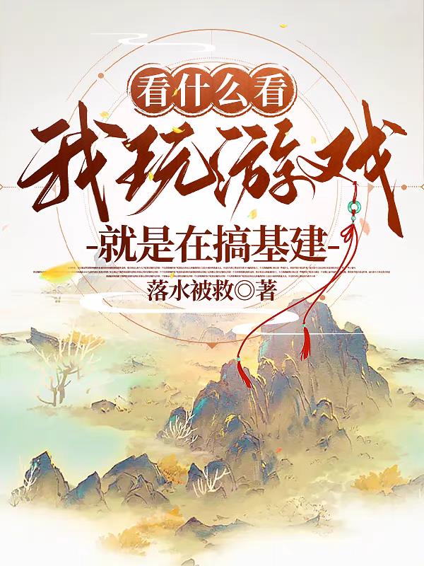看什么看，我玩游戏就是在搞基建免费阅读_看什么看，我玩游戏就是在搞基建