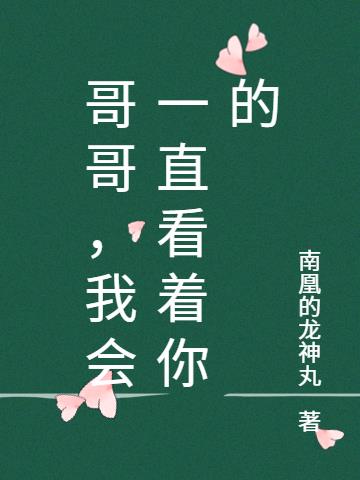 哥哥，我会一直看着你的免费阅读_哥哥，我会一直看着你的