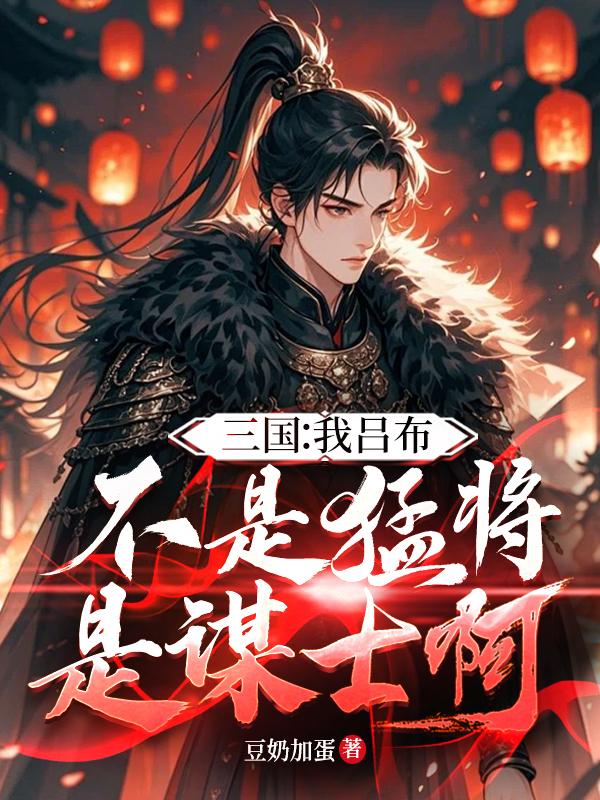 三国：我吕布，不是猛将是谋士啊免费阅读_三国：我吕布，不是猛将是谋士啊
