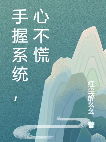 手握系统，心不慌免费阅读_手握系统，心不慌