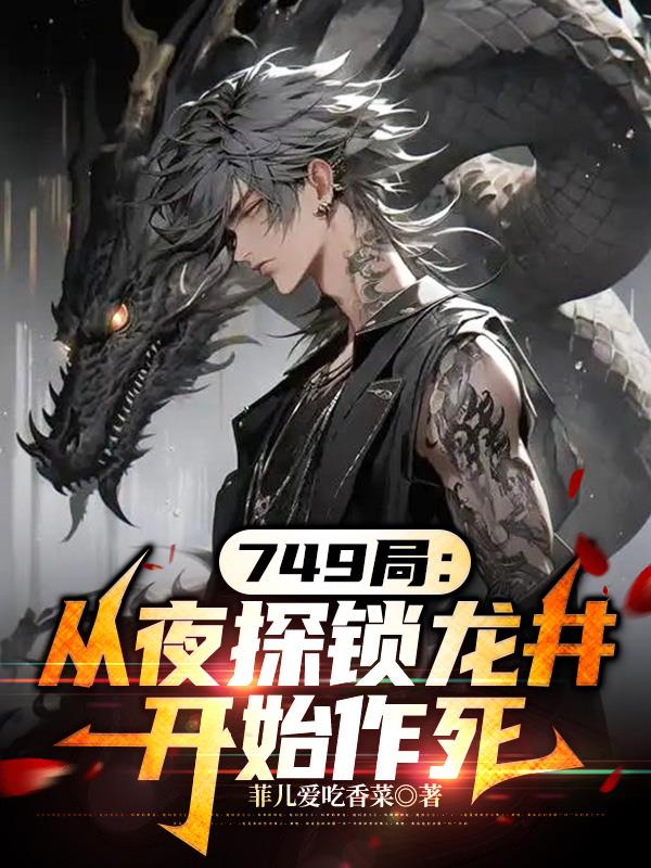 749局：从夜探锁龙井开始作死免费阅读_749局：从夜探锁龙井开始作死