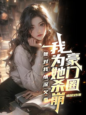 她对我情深义重，我为她杀崩豪门圈免费阅读_她对我情深义重，我为她杀崩豪门圈